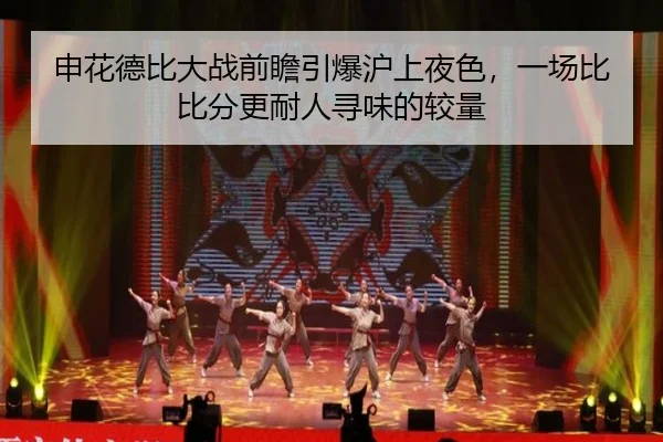 申花德比大战前瞻引爆沪上夜色，一场比比分更耐人寻味的较量